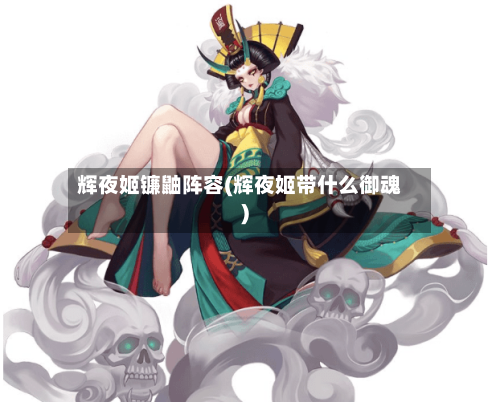 辉夜姬镰鼬阵容(辉夜姬带什么御魂)-第2张图片