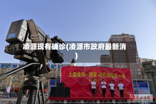 凌源现有确诊(凌源市政府最新消)-第2张图片