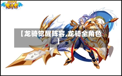 【龙骑觉醒阵容,龙骑全角色】-第3张图片