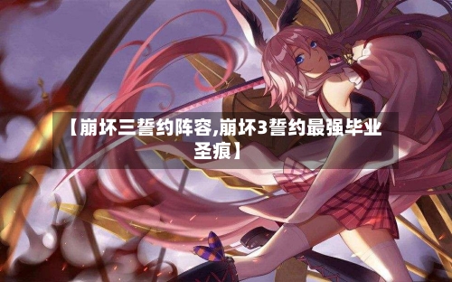 【崩坏三誓约阵容,崩坏3誓约最强毕业圣痕】