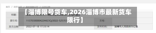 【淄博限号货车,2026淄博市最新货车限行】-第2张图片