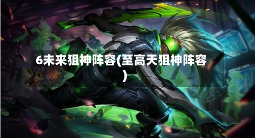 6未来狙神阵容(至高天狙神阵容)