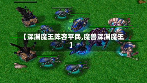 【深渊魔王阵容平民,魔兽深渊魔王】