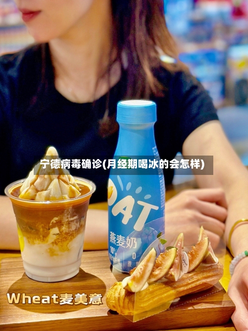 宁德病毒确诊(月经期喝冰的会怎样)-第2张图片