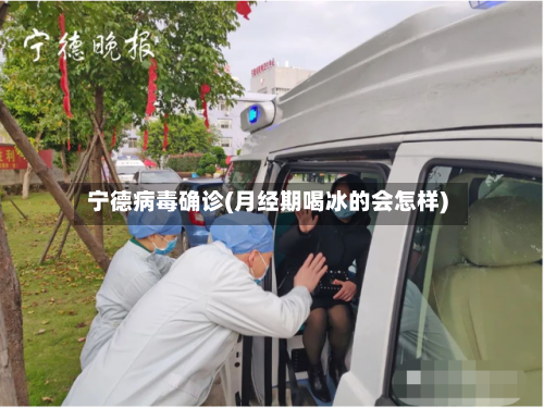 宁德病毒确诊(月经期喝冰的会怎样)