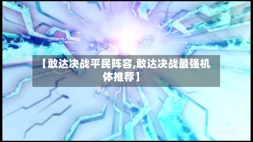 【敢达决战平民阵容,敢达决战最强机体推荐】-第2张图片