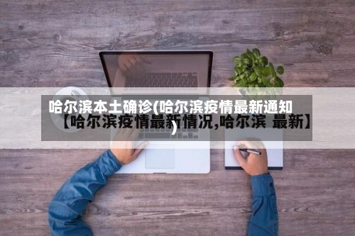 哈尔滨本土确诊(哈尔滨疫情最新通知)