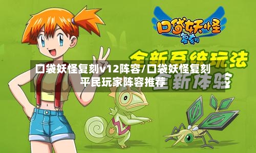 口袋妖怪复刻v12阵容/口袋妖怪复刻平民玩家阵容推荐