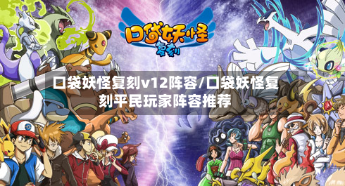 口袋妖怪复刻v12阵容/口袋妖怪复刻平民玩家阵容推荐-第3张图片