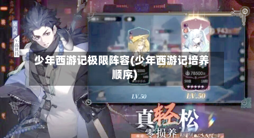 少年西游记极限阵容(少年西游记培养顺序)-第2张图片