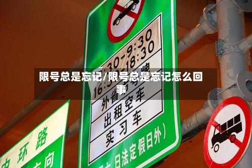 限号总是忘记/限号总是忘记怎么回事-第2张图片