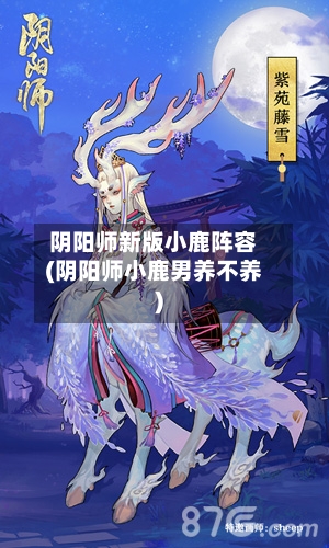 阴阳师新版小鹿阵容(阴阳师小鹿男养不养)-第2张图片