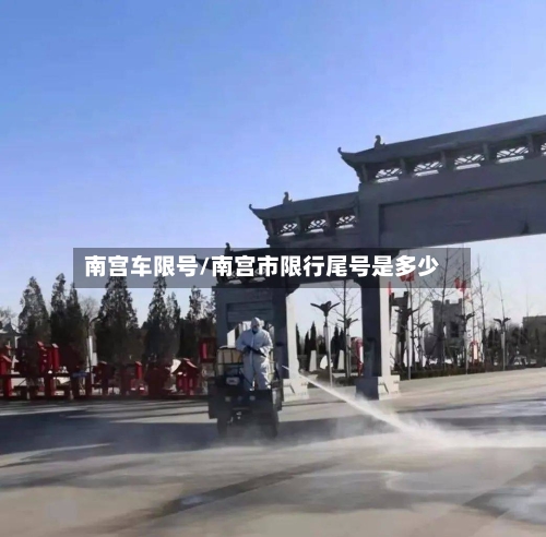 南宫车限号/南宫市限行尾号是多少-第2张图片