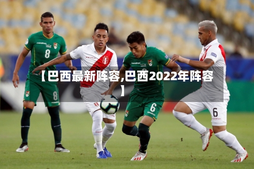 【巴西最新阵容,巴西2022年阵容】