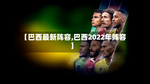 【巴西最新阵容,巴西2022年阵容】-第3张图片
