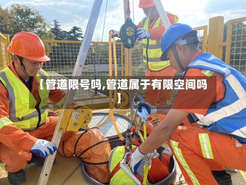 【管道限号吗,管道属于有限空间吗】-第3张图片