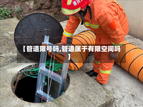 【管道限号吗,管道属于有限空间吗】