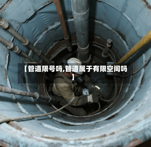 【管道限号吗,管道属于有限空间吗】-第2张图片