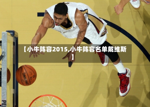 【小牛阵容2015,小牛阵容名单戴维斯】-第3张图片