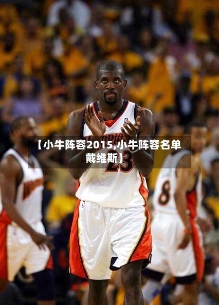 【小牛阵容2015,小牛阵容名单戴维斯】-第2张图片