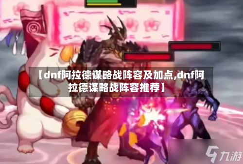 【dnf阿拉德谋略战阵容及加点,dnf阿拉德谋略战阵容推荐】-第3张图片