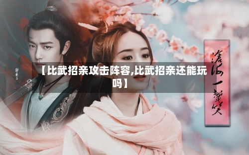 【比武招亲攻击阵容,比武招亲还能玩吗】