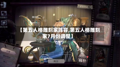 【第五人格雕刻家阵容,第五人格雕刻家7月份调整】-第2张图片
