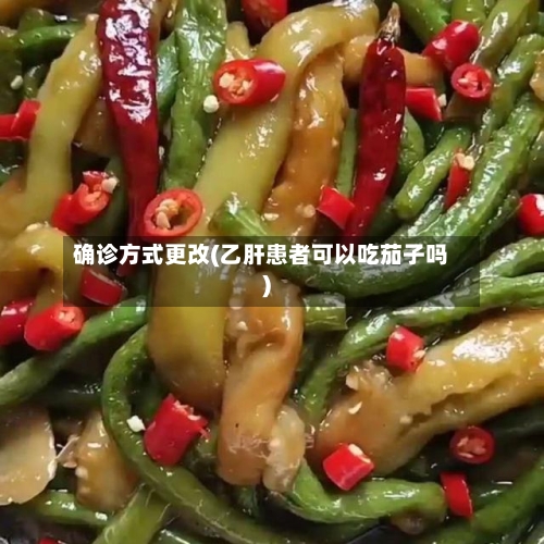 确诊方式更改(乙肝患者可以吃茄子吗)