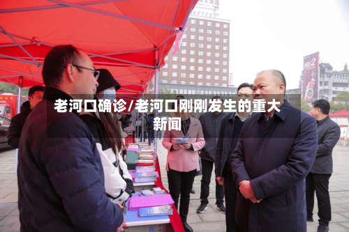 老河口确诊/老河口刚刚发生的重大新闻