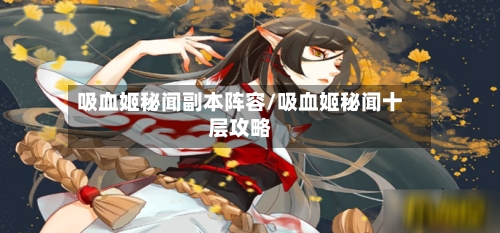吸血姬秘闻副本阵容/吸血姬秘闻十层攻略-第2张图片