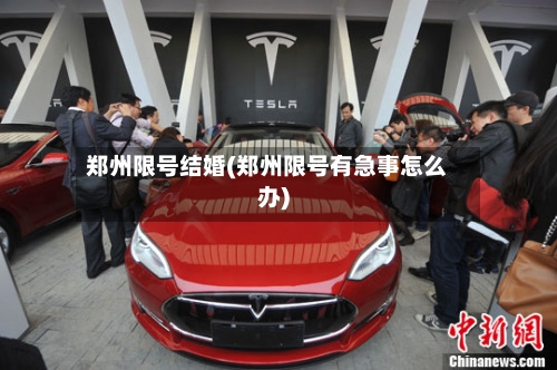 郑州限号结婚(郑州限号有急事怎么办)