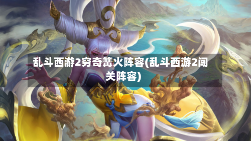 乱斗西游2穷奇篝火阵容(乱斗西游2闯关阵容)-第2张图片