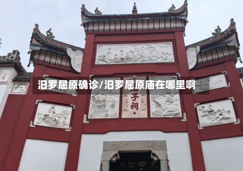 汨罗屈原确诊/汨罗屈原庙在哪里啊-第2张图片