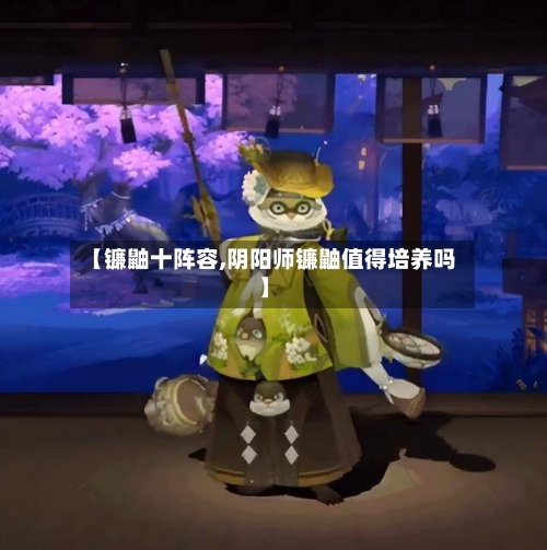 【镰鼬十阵容,阴阳师镰鼬值得培养吗】