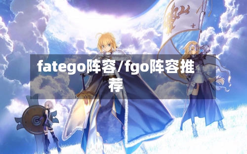 fatego阵容/fgo阵容推荐-第2张图片
