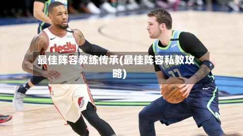 最佳阵容教练传承(最佳阵容私教攻略)