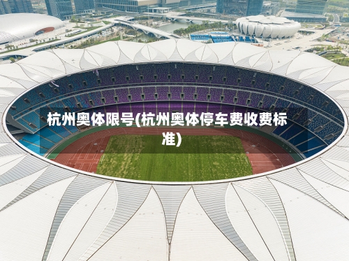 杭州奥体限号(杭州奥体停车费收费标准)-第2张图片