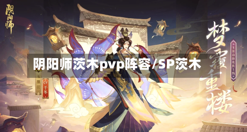 阴阳师茨木pvp阵容/SP茨木