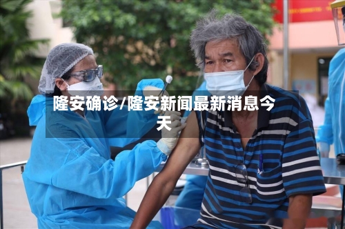 隆安确诊/隆安新闻最新消息今天