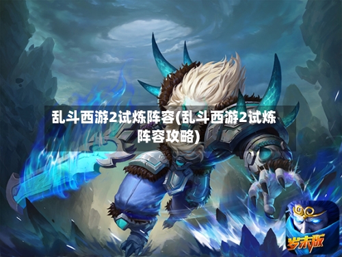 乱斗西游2试炼阵容(乱斗西游2试炼阵容攻略)-第3张图片