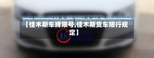 【佳木斯车牌限号,佳木斯货车限行规定】