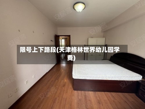 限号上下路段(天津格林世界幼儿园学费)