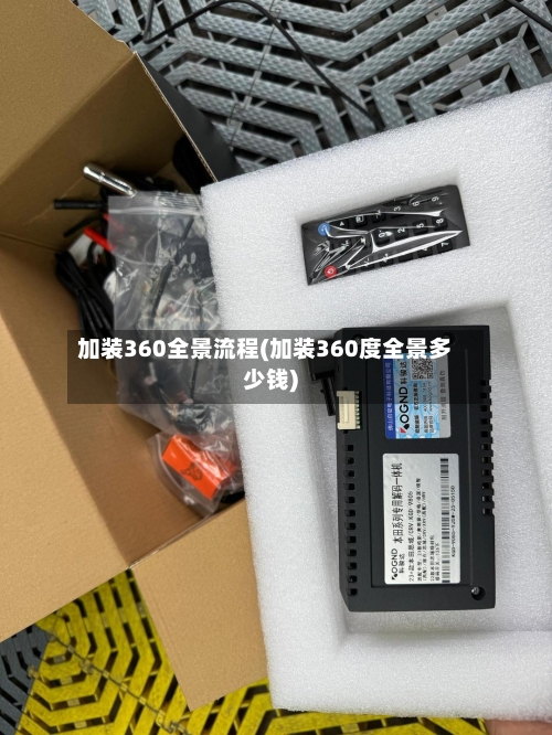 加装360全景流程(加装360度全景多少钱)-第2张图片