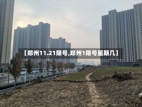 【郑州11.21限号,郑州1限号星期几】-第3张图片