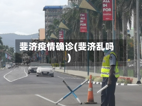 斐济疫情确诊(斐济乱吗)-第2张图片