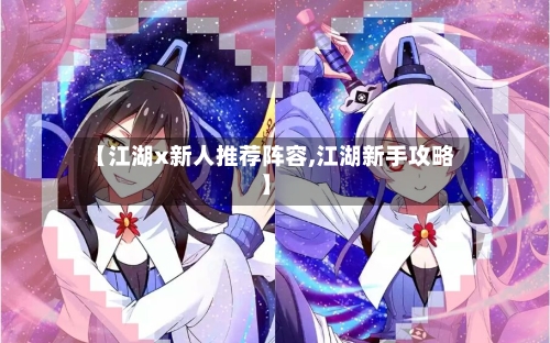 【江湖x新人推荐阵容,江湖新手攻略】
