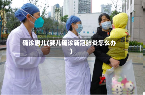 确诊患儿(婴儿确诊新冠肺炎怎么办)