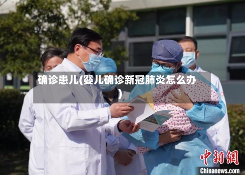 确诊患儿(婴儿确诊新冠肺炎怎么办)-第2张图片