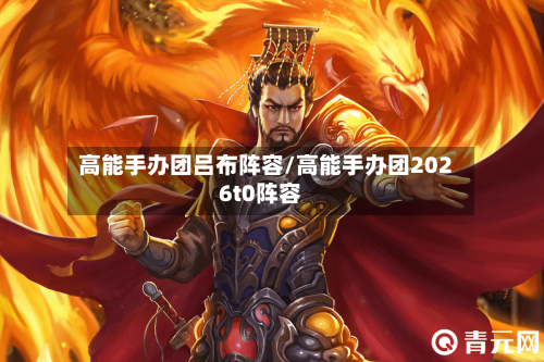 高能手办团吕布阵容/高能手办团2026t0阵容