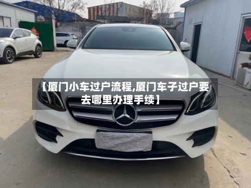 【厦门小车过户流程,厦门车子过户要去哪里办理手续】